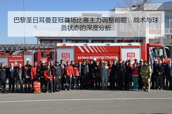 巴黎圣日耳曼亚冠首场比赛主力调整前瞻：战术与球员状态的深度分析